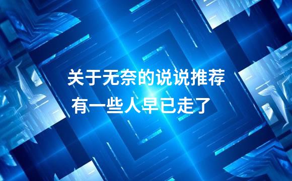 关于无奈的说说推荐 有一些人早已走了